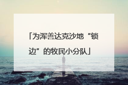 为浑善达克沙地“锁边”的牧民小分队